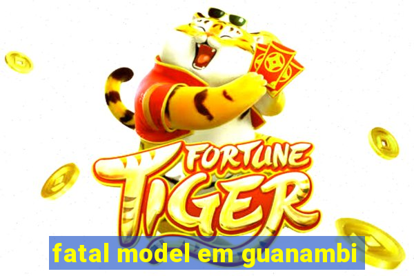 fatal model em guanambi